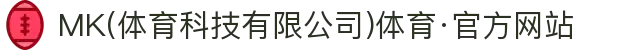 MK(体育科技有限公司)体育·官方网站